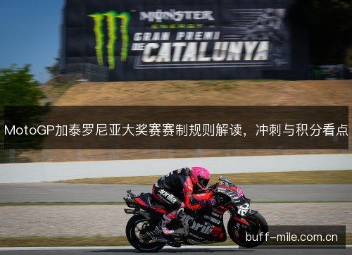 MotoGP加泰罗尼亚大奖赛赛制规则解读,冲刺与积分看点 MotoGP加泰罗尼亚大奖赛赛制规则解读,冲刺与积分看点