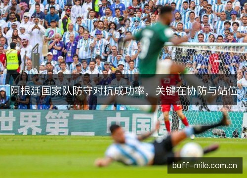 阿根廷国家队防守对抗成功率，关键在协防与站位