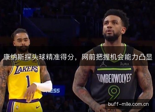 康纳斯探头球精准得分,网前把握机会能力凸显 康纳斯探头球精准得分,网前把握机会能力凸显